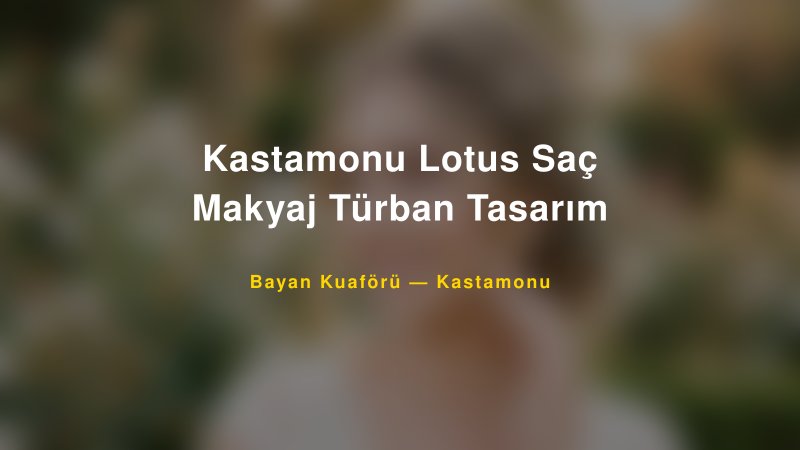 Kastamonu Lotus Saç Makyaj Türban Tasarım — Kastamonu Kır Düğünü Mekanı Rehberi