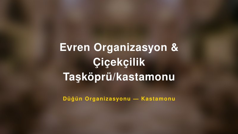 Evren Organizasyon & Çiçekçilik Taşköprü/kastamonu — Kastamonu Kır Düğünü Mekanı Rehberi
