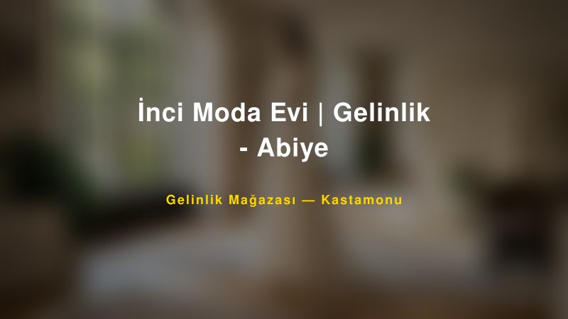 İnci Moda Evi | Gelinlik - Abiye — Kastamonu Kır Düğünü Mekanı Rehberi