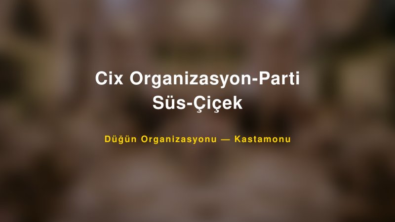 Cix Organizasyon-Parti Süs-Çiçek — Kastamonu Kır Düğünü Mekanı Rehberi